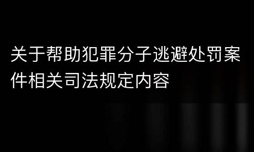 关于帮助犯罪分子逃避处罚案件相关司法规定内容