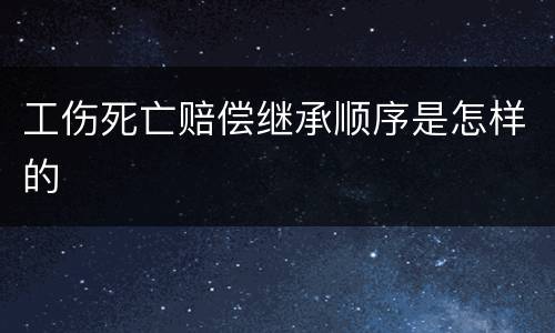 工伤死亡赔偿继承顺序是怎样的