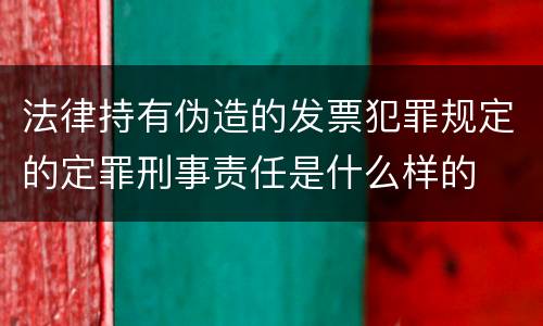 法律持有伪造的发票犯罪规定的定罪刑事责任是什么样的