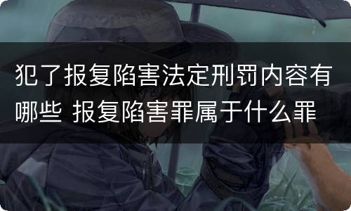 犯了报复陷害法定刑罚内容有哪些 报复陷害罪属于什么罪