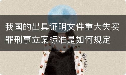 我国的出具证明文件重大失实罪刑事立案标准是如何规定