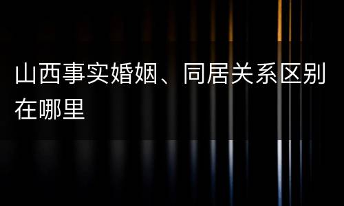 山西事实婚姻、同居关系区别在哪里