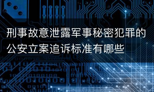 刑事故意泄露军事秘密犯罪的公安立案追诉标准有哪些