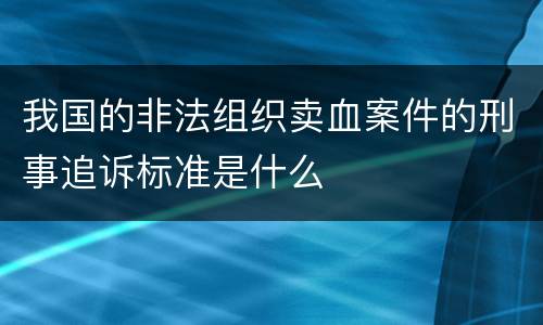 我国的非法组织卖血案件的刑事追诉标准是什么