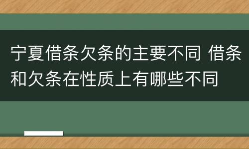 宁夏借条欠条的主要不同 借条和欠条在性质上有哪些不同