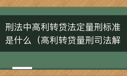刑法中高利转贷法定量刑标准是什么（高利转贷量刑司法解释）