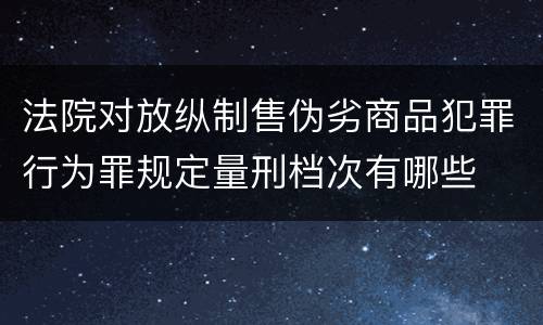 法院对放纵制售伪劣商品犯罪行为罪规定量刑档次有哪些