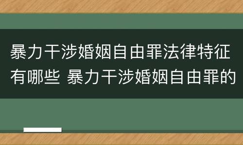 暴力干涉婚姻自由罪法律特征有哪些 暴力干涉婚姻自由罪的构成要件