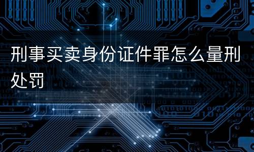 刑事买卖身份证件罪怎么量刑处罚