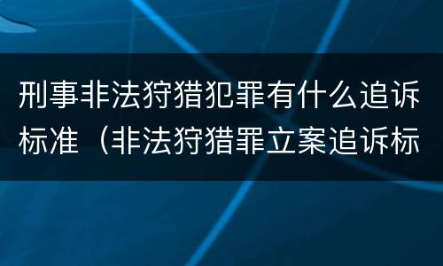 刑事非法狩猎犯罪有什么追诉标准（非法狩猎罪立案追诉标准）