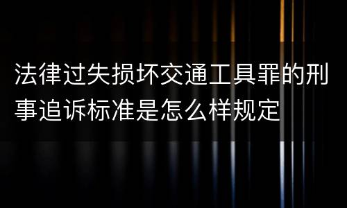 法律过失损坏交通工具罪的刑事追诉标准是怎么样规定