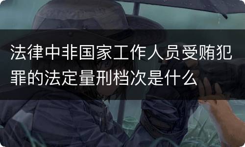 法律中非国家工作人员受贿犯罪的法定量刑档次是什么