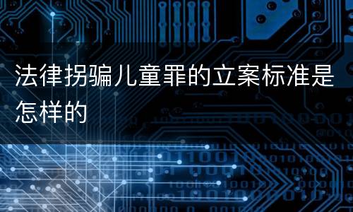 法律拐骗儿童罪的立案标准是怎样的