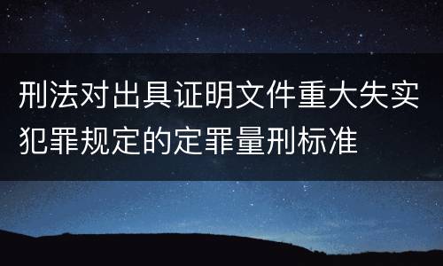 刑法对出具证明文件重大失实犯罪规定的定罪量刑标准