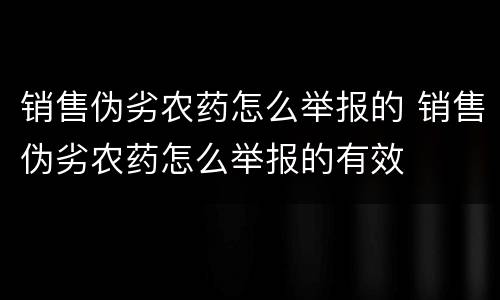 销售伪劣农药怎么举报的 销售伪劣农药怎么举报的有效