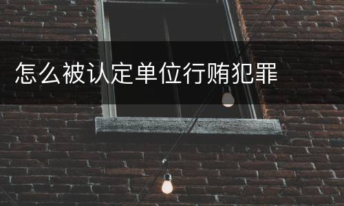 怎么被认定单位行贿犯罪
