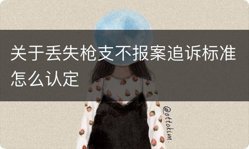 关于丢失枪支不报案追诉标准怎么认定