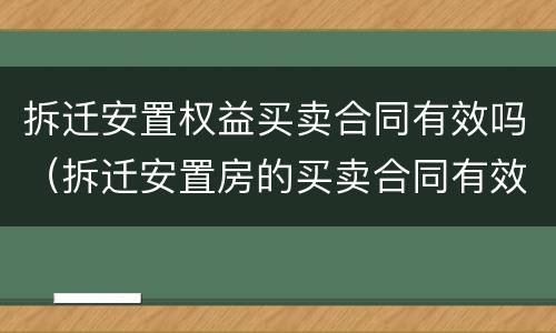 拆迁安置权益买卖合同有效吗（拆迁安置房的买卖合同有效吗）