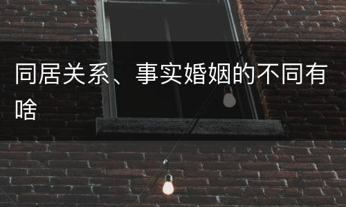 同居关系、事实婚姻的不同有啥
