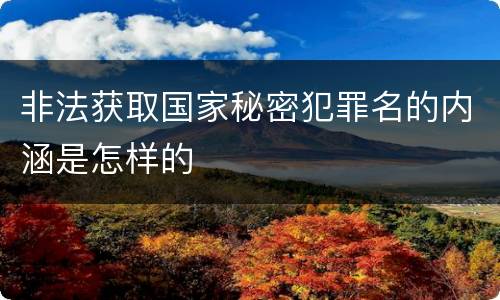 非法获取国家秘密犯罪名的内涵是怎样的