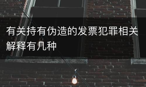 有关持有伪造的发票犯罪相关解释有几种