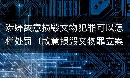 涉嫌故意损毁文物犯罪可以怎样处罚（故意损毁文物罪立案标准）