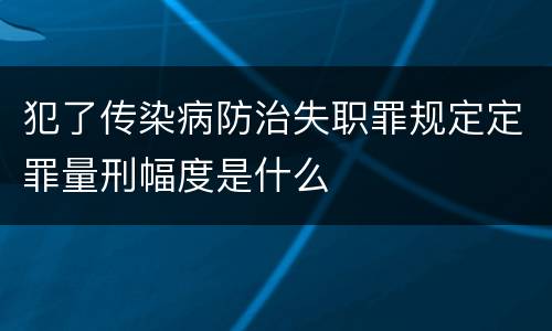 犯了传染病防治失职罪规定定罪量刑幅度是什么