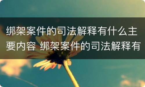 绑架案件的司法解释有什么主要内容 绑架案件的司法解释有什么主要内容呢