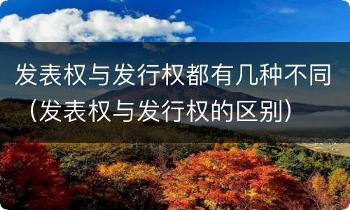 发表权与发行权都有几种不同（发表权与发行权的区别）