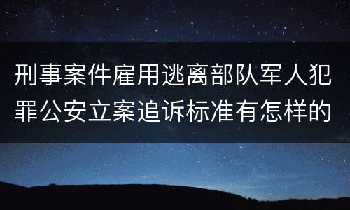 刑事案件雇用逃离部队军人犯罪公安立案追诉标准有怎样的规定
