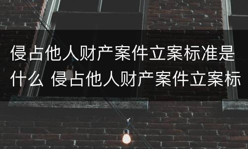 侵占他人财产案件立案标准是什么 侵占他人财产案件立案标准是什么规定
