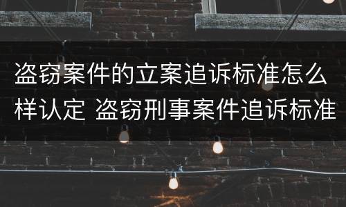 盗窃案件的立案追诉标准怎么样认定 盗窃刑事案件追诉标准