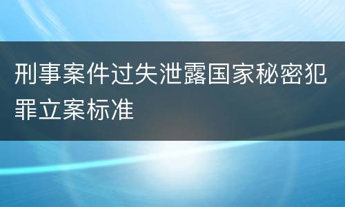 刑事案件过失泄露国家秘密犯罪立案标准