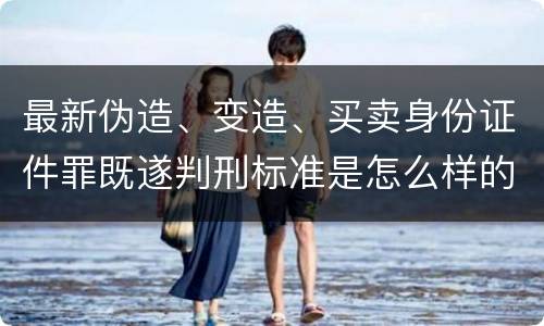 最新伪造、变造、买卖身份证件罪既遂判刑标准是怎么样的