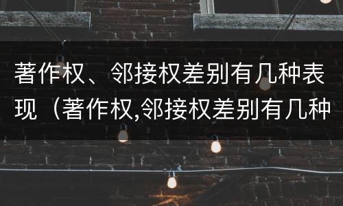 著作权、邻接权差别有几种表现（著作权,邻接权差别有几种表现方式）