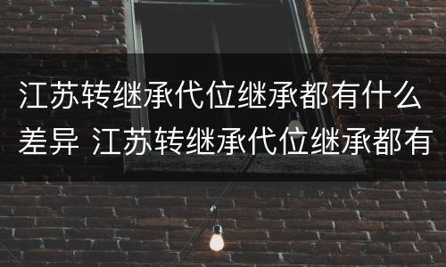 江苏转继承代位继承都有什么差异 江苏转继承代位继承都有什么差异吗