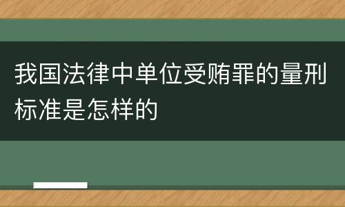 我国法律中单位受贿罪的量刑标准是怎样的