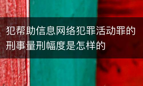 犯帮助信息网络犯罪活动罪的刑事量刑幅度是怎样的