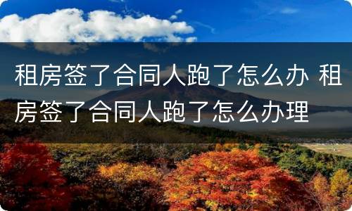 租房签了合同人跑了怎么办 租房签了合同人跑了怎么办理