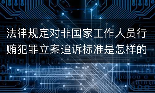 法律规定对非国家工作人员行贿犯罪立案追诉标准是怎样的