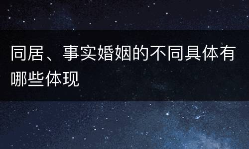 同居、事实婚姻的不同具体有哪些体现