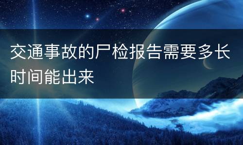 交通事故的尸检报告需要多长时间能出来