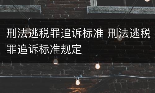 刑法逃税罪追诉标准 刑法逃税罪追诉标准规定