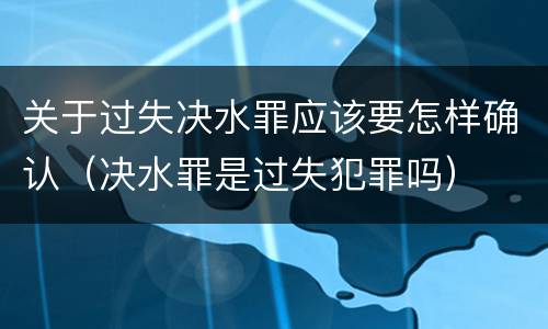 关于过失决水罪应该要怎样确认（决水罪是过失犯罪吗）