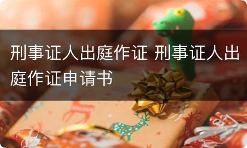 刑事证人出庭作证 刑事证人出庭作证申请书