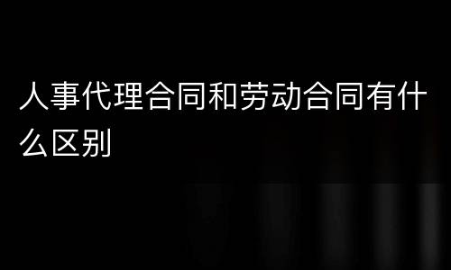 人事代理合同和劳动合同有什么区别