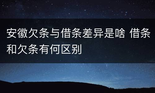 安徽欠条与借条差异是啥 借条和欠条有何区别