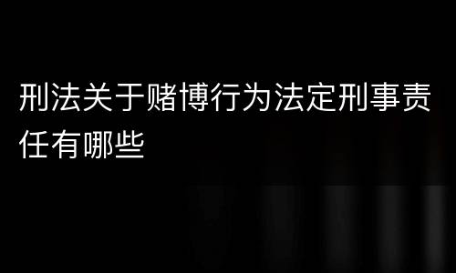 刑法关于赌博行为法定刑事责任有哪些