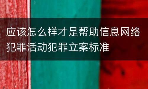 应该怎么样才是帮助信息网络犯罪活动犯罪立案标准