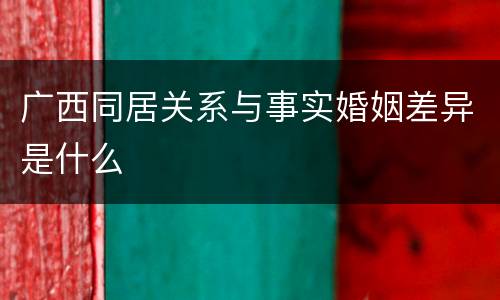 广西同居关系与事实婚姻差异是什么